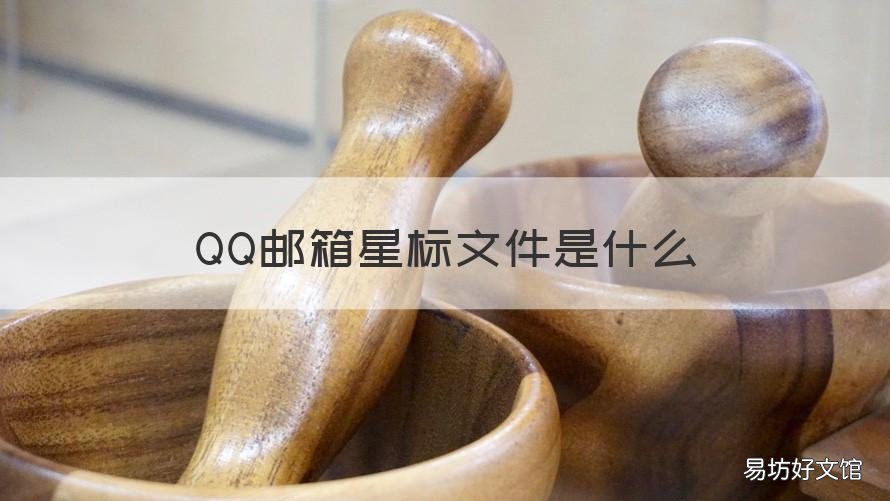 QQ邮箱星标文件是什么 qq邮箱星标文件是什么