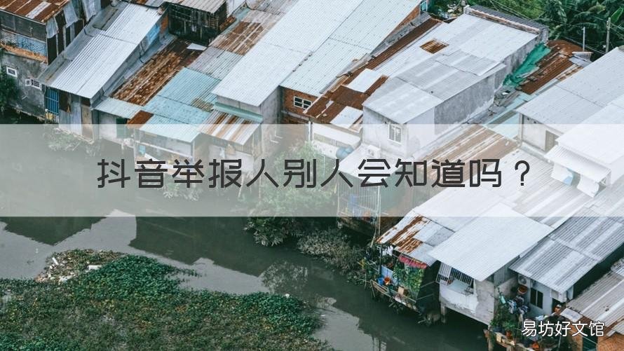 抖音举报人别人会知道吗 抖音上可以举报人他会知道吗