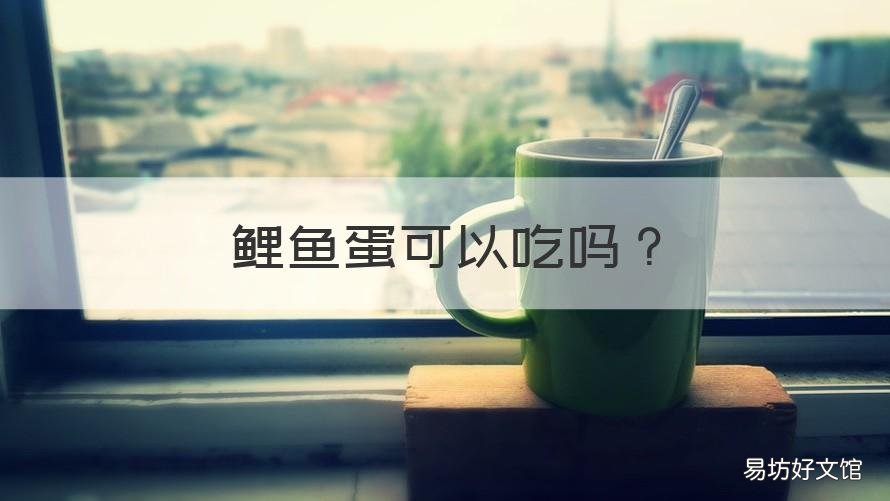 鲤鱼蛋可以吃吗 鲤鱼蛋可以吃吗有营养吗
