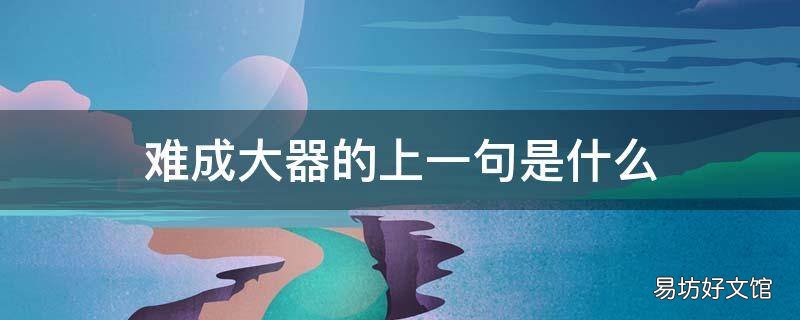 难成大器的上一句是什么 难成大器的意思是什么