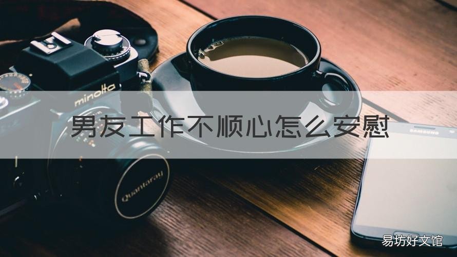 男友工作不顺心怎么安慰 男朋友因为工作不顺心怎么安慰