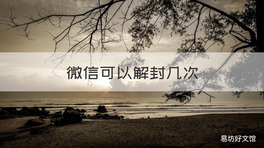 微信可以解封几次 微信解封几次都没成功