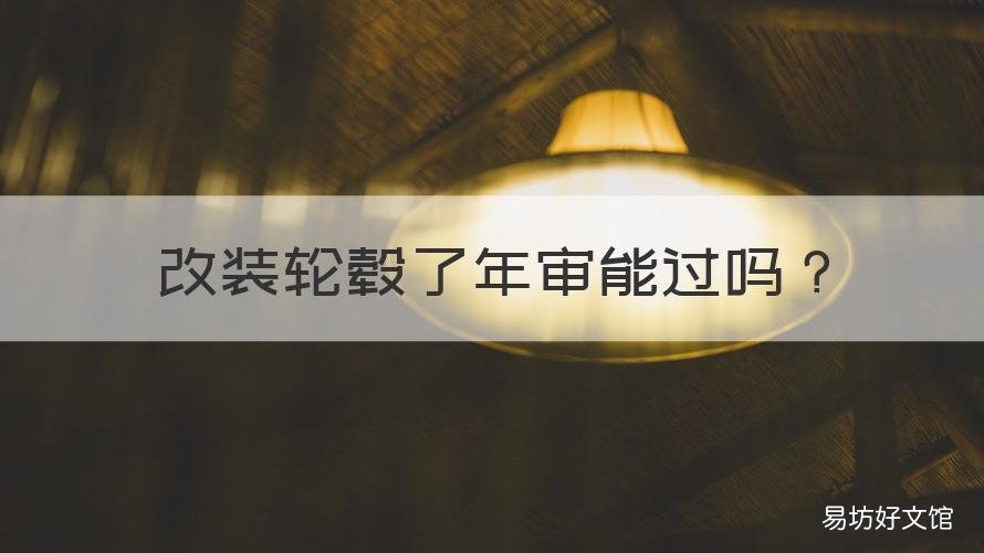 改装轮毂了年审能过吗 改轮毂可以年审吗