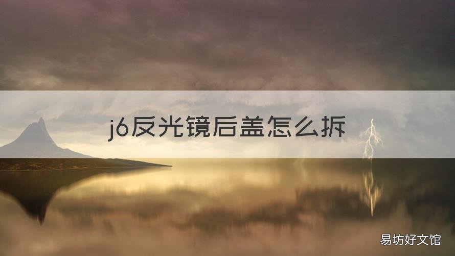 j6反光镜后盖怎么拆 小j6反光镜后盖怎么弄下来