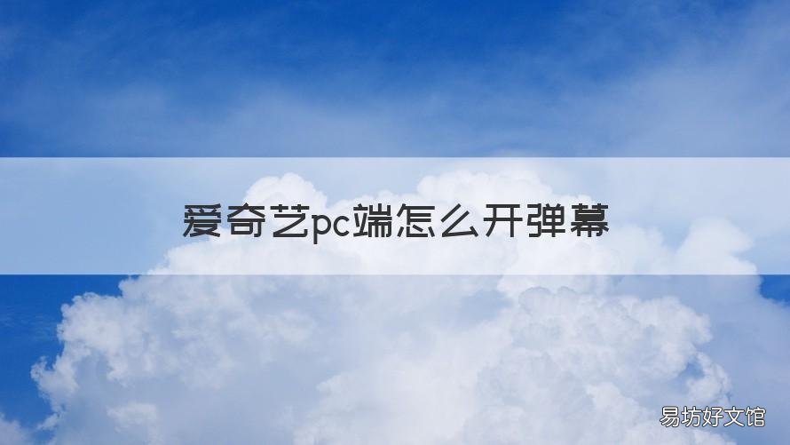 爱奇艺pc端怎么开弹幕 爱奇艺pc版怎么开弹幕