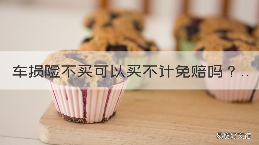 车损险不买可以买不计免赔吗 不买车损险有不计免赔吗