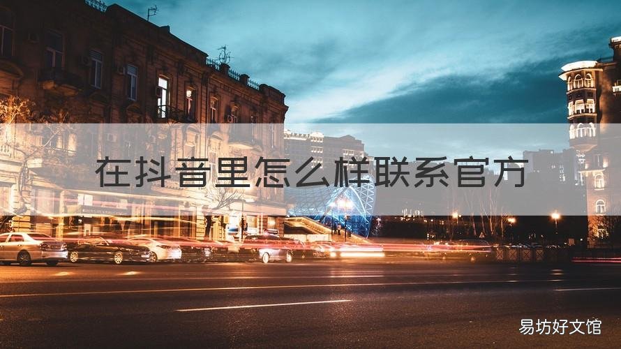在抖音里怎么样联系官方 在抖音里怎么样联系官方客服