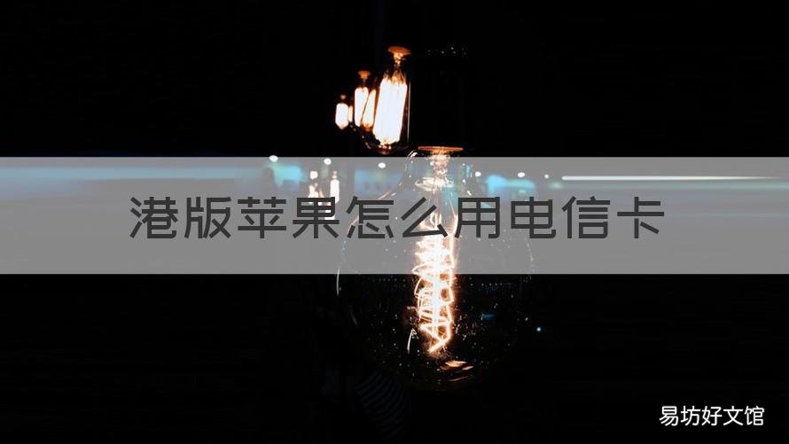 港版苹果怎么用电信卡 港版苹果怎么用电信卡上网
