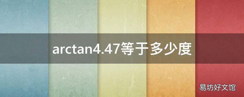 arctan4.47等于多少度 arctan4.6等于多少度