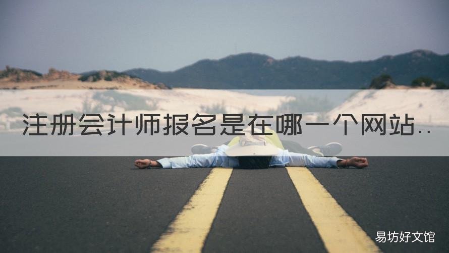注册会计师报名是在哪一个网站 注册会计师是在哪里报名
