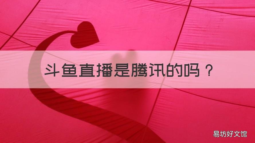 斗鱼直播是腾讯的吗 斗鱼直播是腾讯的吗知乎