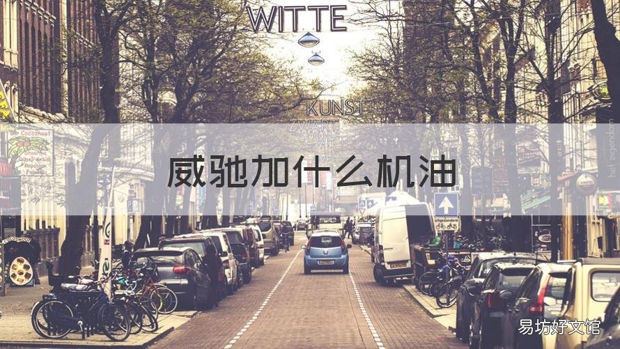 威驰加什么机油 威驰用什么机油好