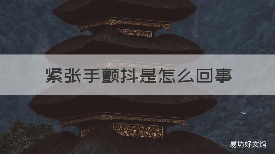 紧张手颤抖是怎么回事 紧张手颤抖是怎么回事儿