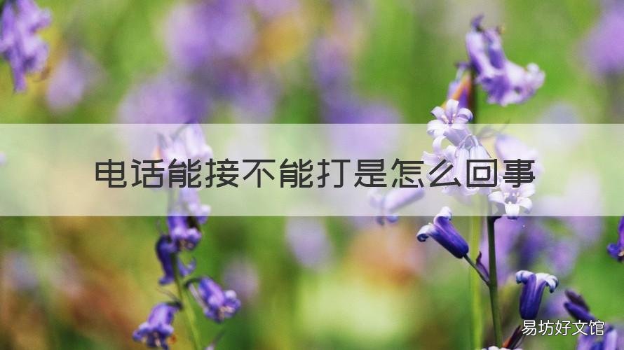 电话能接不能打是怎么回事 电话能接不能打是怎么回事电信