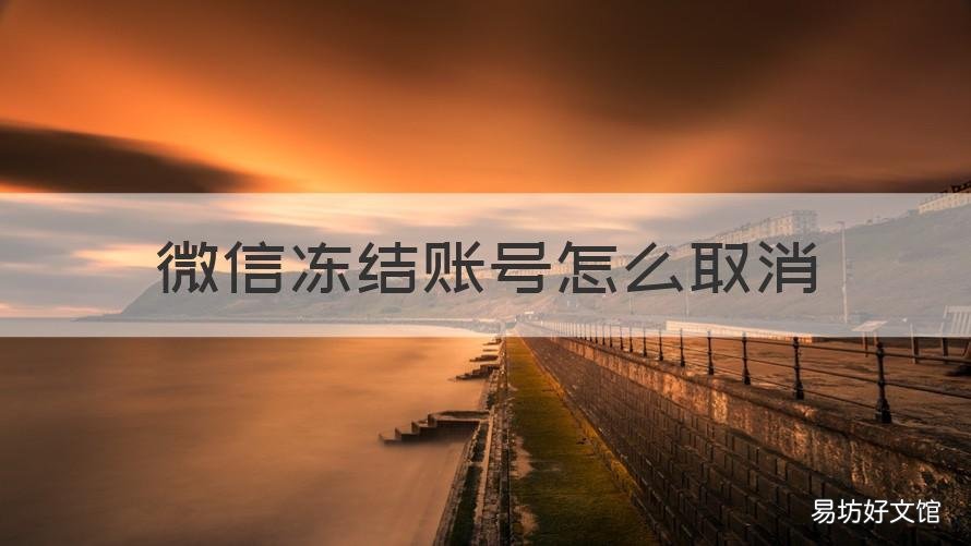 微信冻结账号怎么取消 怎么取消微信冻结帐号
