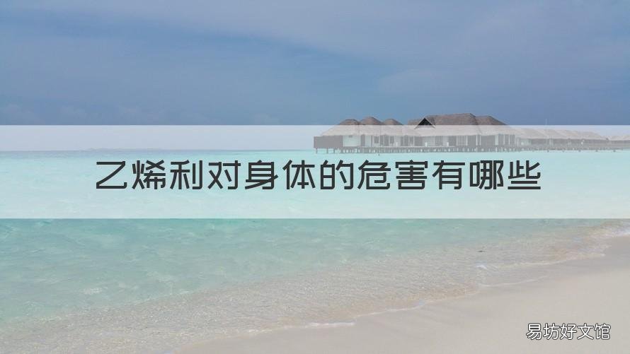 乙烯利对身体的危害有哪些 乙烯利有什么作用