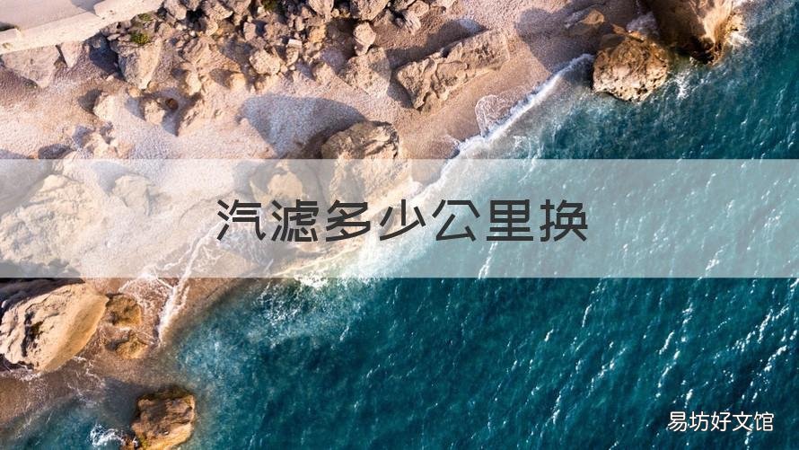 汽滤多少公里换 汽油滤一般多少公里换