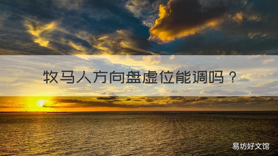 牧马人方向盘虚位能调吗 牧马人方向盘跑偏
