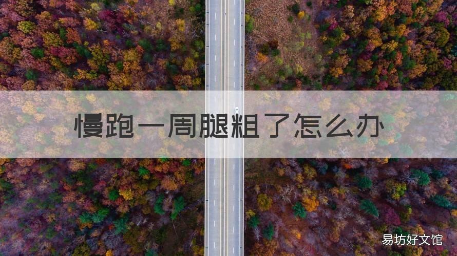 慢跑一周腿粗了怎么办 慢跑一周腿粗了怎么办女生