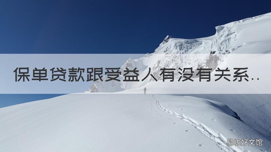 保单贷款跟受益人有没有关系 保单贷款跟被保险人有关系吗