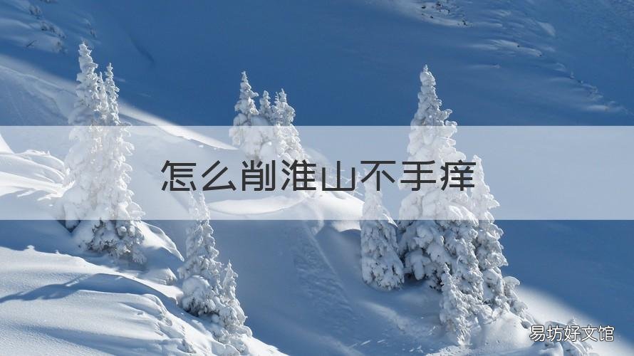 怎么削淮山不手痒 削皮淮山手痒怎么办