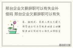 邢台企业欠薪辞职可以有失业补偿吗 邢台拖欠工资