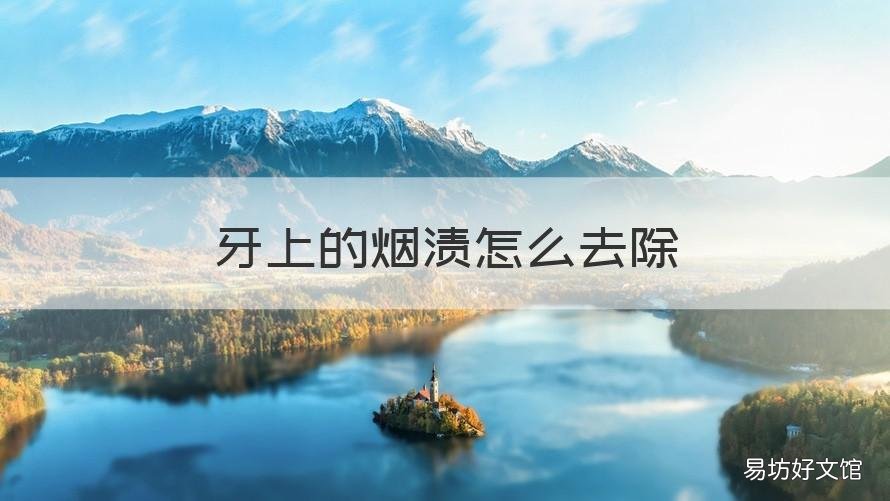 牙上的烟渍怎么去除 牙上的烟渍怎么去除小妙招