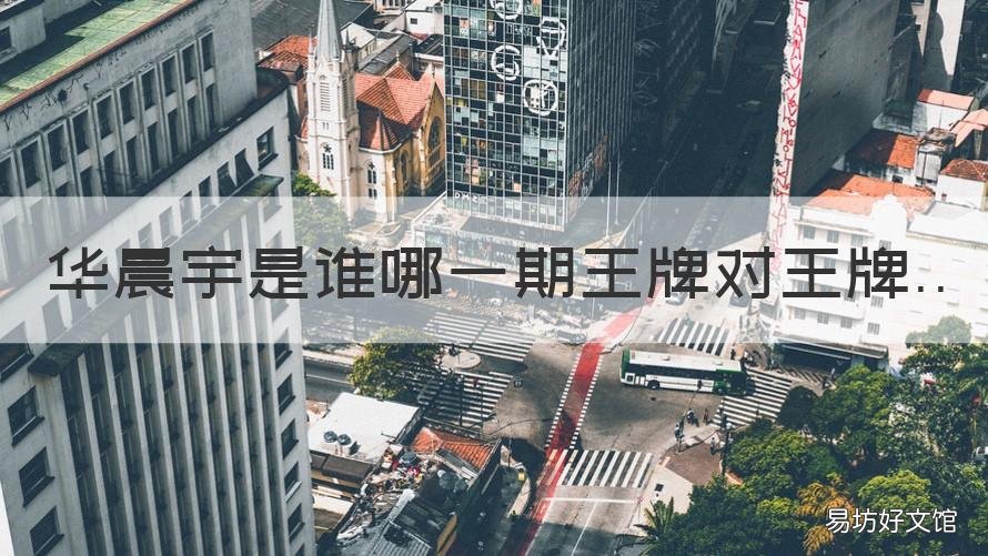 华晨宇是谁哪一期王牌对王牌 王牌对王牌华晨宇是第几期