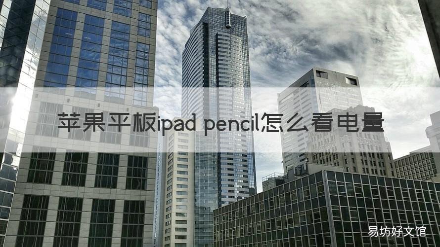 苹果平板ipad pencil怎么看电量 怎么看iPad pencil电量