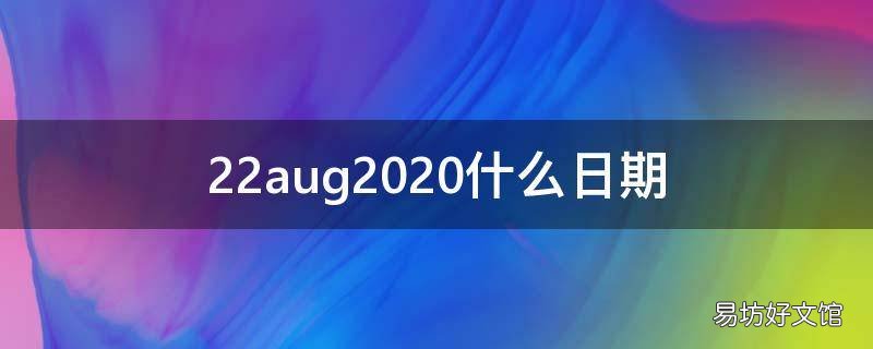 22aug2020什么日期 02aug19日期