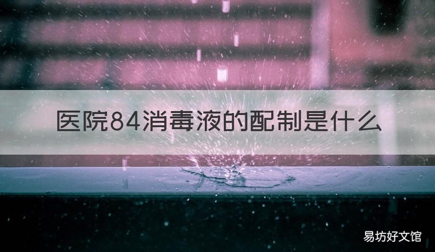 医院84消毒液的配制是什么 医院的消毒液是84消毒液吗