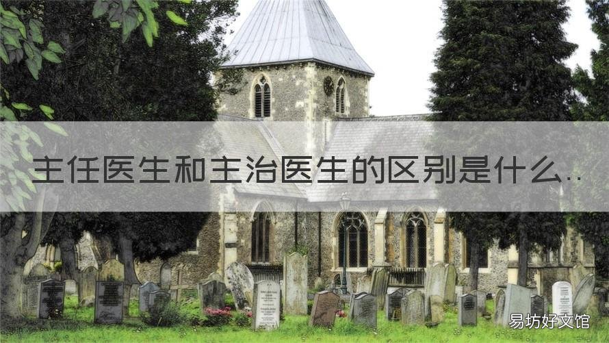 主任医生和主治医生的区别是什么 主任医生和主治医生的区别是什么意思