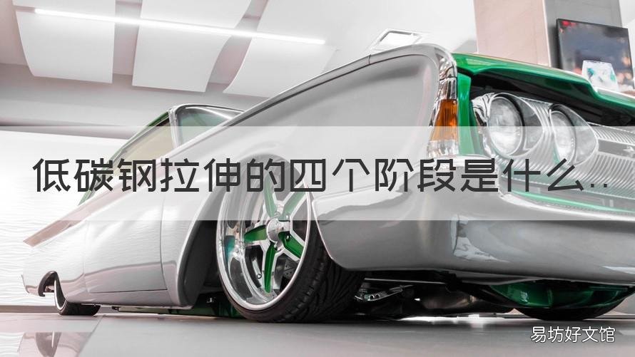 低碳钢拉伸的四个阶段是什么 什么是低碳钢拉伸时的两个重要的强度指标