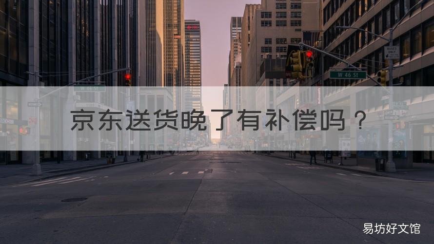 京东送货晚了有补偿吗 京东快递送晚怎么赔偿