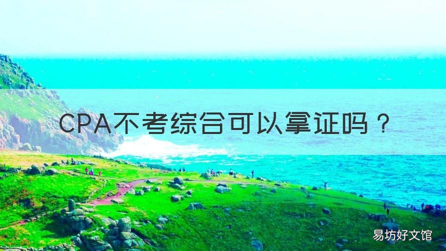 CPA不考综合可以拿证吗 cpa考一门后有合格证吗