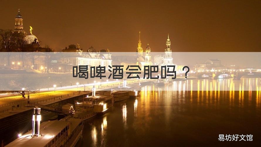 喝啤酒会肥吗 喝啤酒会不会肥胖