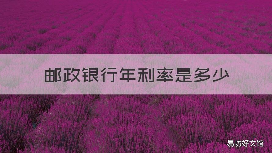 邮政银行年利率是多少 邮政银行年利率是多少2022