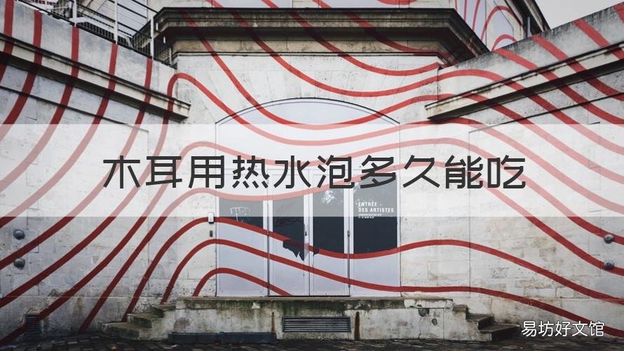 木耳用热水泡多久能吃 木耳用热水泡多久能吃了