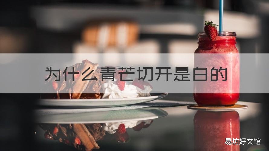 为什么青芒切开是白的 青芒果里面是白色的,是为啥