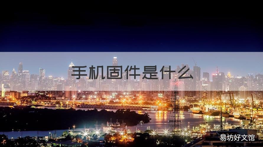 手机固件是什么 手机固件是什么能删么