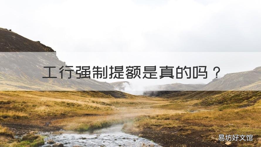 工行强制提额是真的吗 工商银行人工提额会成功吗