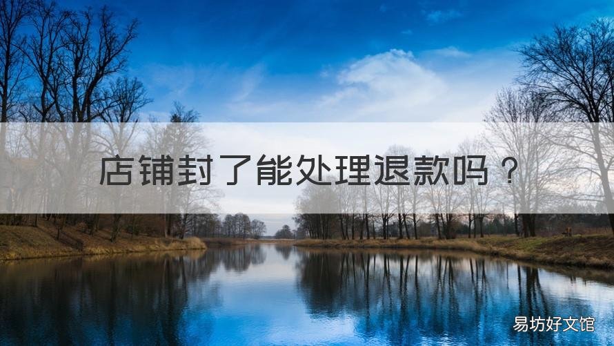 店铺封了能处理退款吗 店铺封了能处理退款吗怎么办