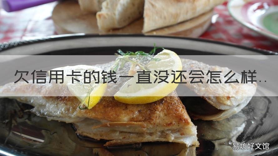 欠信用卡的钱一直没还会怎么样 欠信用卡的钱一直不还会怎么样
