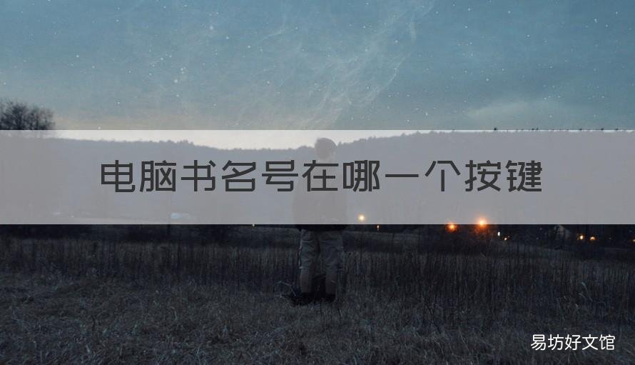 电脑书名号在哪一个按键 电脑书名号是那个键