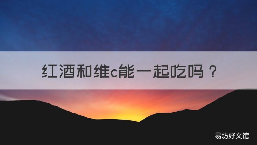 红酒和维c能一起吃吗 维生素c能和红酒一起喝吗
