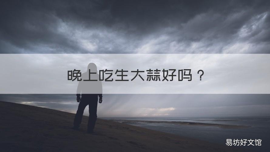 晚上吃生大蒜好吗 晚上能吃生大蒜吗