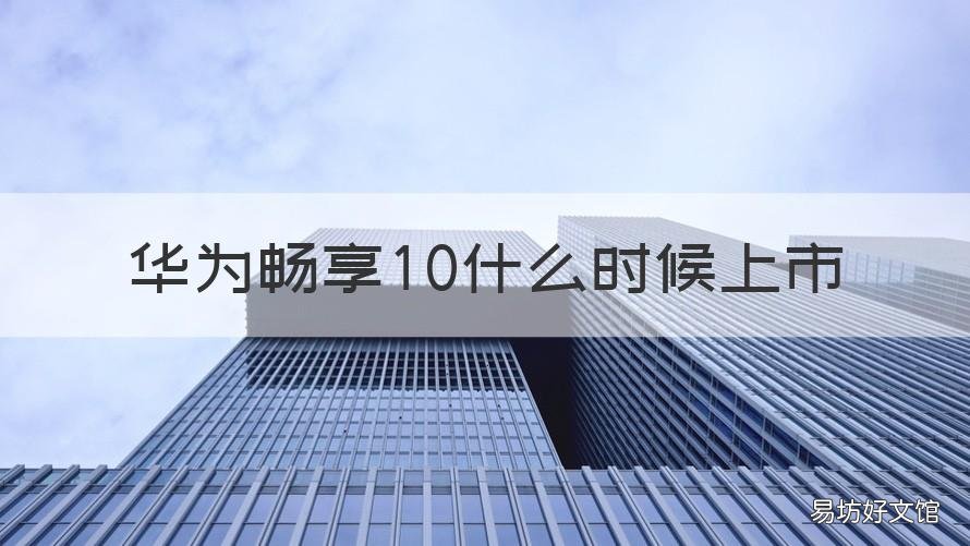 华为畅享10什么时候上市 华为畅享10上市时间是什么时候