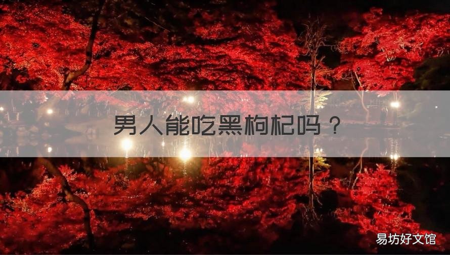 男人能吃黑枸杞吗 男人吃黑枸杞好吗