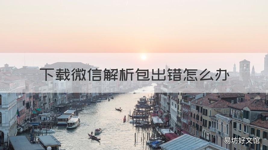 下载微信解析包出错怎么办