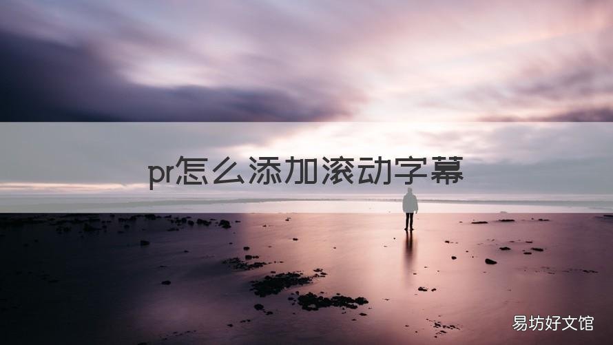 pr怎么添加滚动字幕 pr如何加字幕滚动